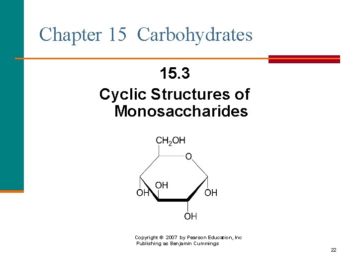 Chapter 15 Carbohydrates 15. 3 Cyclic Structures of Monosaccharides Copyright © 2007 by Pearson