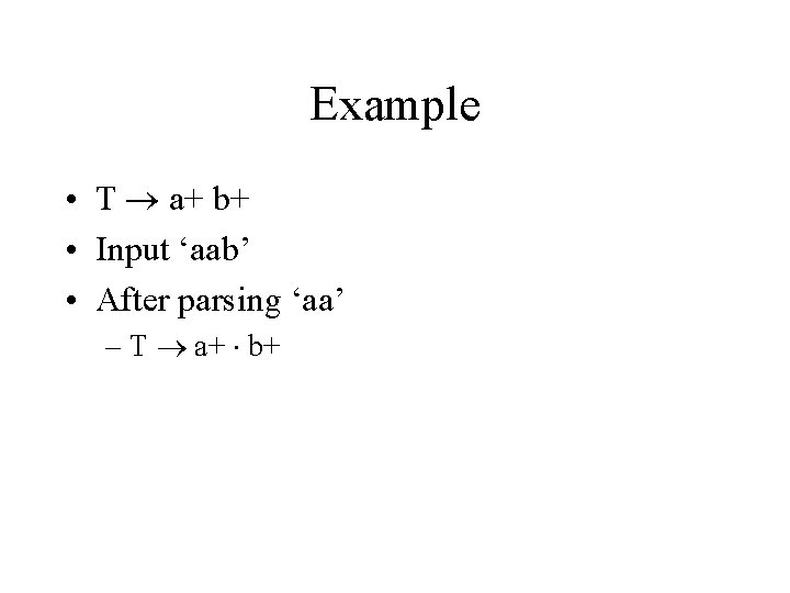 Example • T a+ b+ • Input ‘aab’ • After parsing ‘aa’ – T