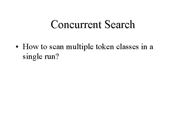 Concurrent Search • How to scan multiple token classes in a single run? 