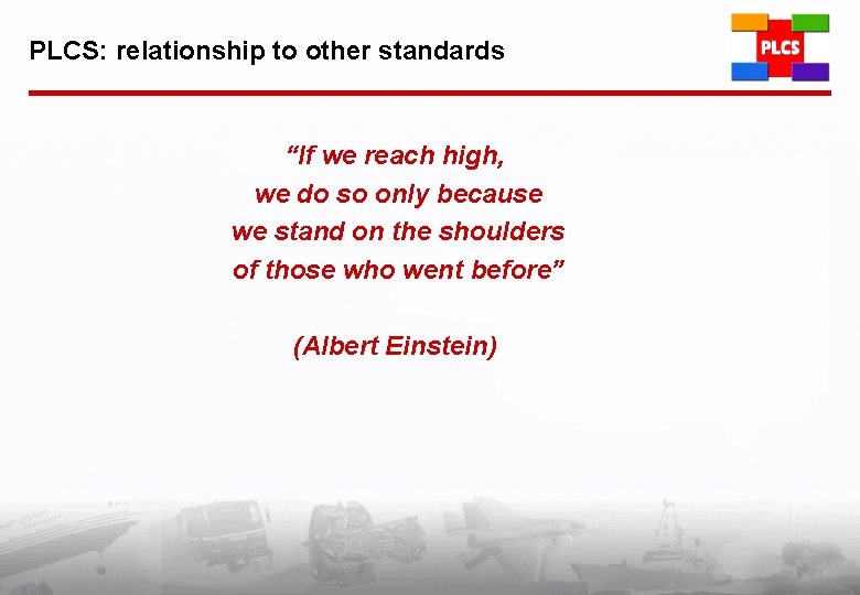 PLCS: relationship to other standards “If we reach high, we do so only because