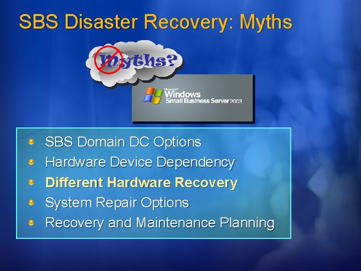 SBS Disaster Recovery: Myths SBS Domain DC Options Hardware Device Dependency Different Hardware Recovery