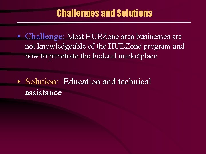 Challenges and Solutions • Challenge: Most HUBZone area businesses are not knowledgeable of the