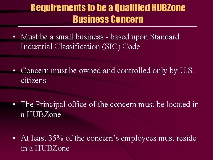 Requirements to be a Qualified HUBZone Business Concern • Must be a small business