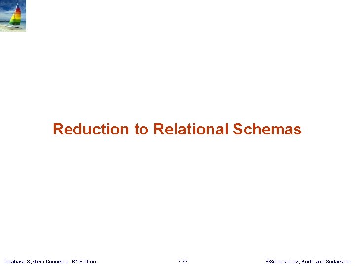 Reduction to Relational Schemas Database System Concepts - 6 th Edition 7. 37 ©Silberschatz,
