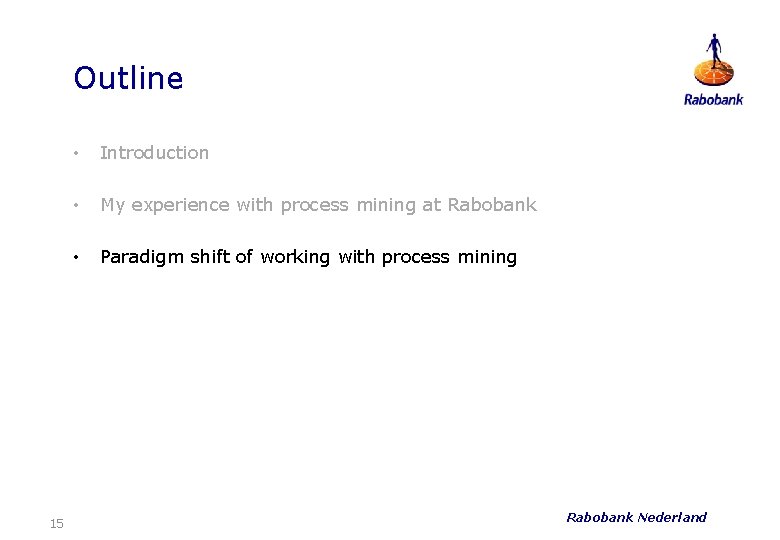 Outline 15 • Introduction • My experience with process mining at Rabobank • Paradigm