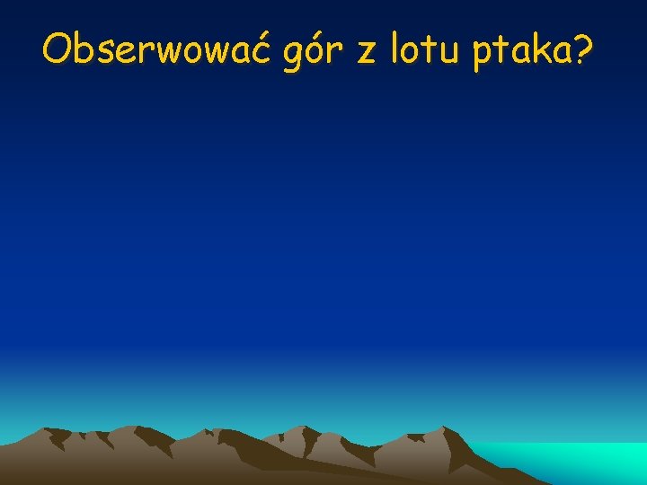 Obserwować gór z lotu ptaka? 