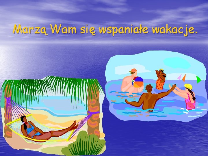 Marzą Wam się wspaniałe wakacje. 