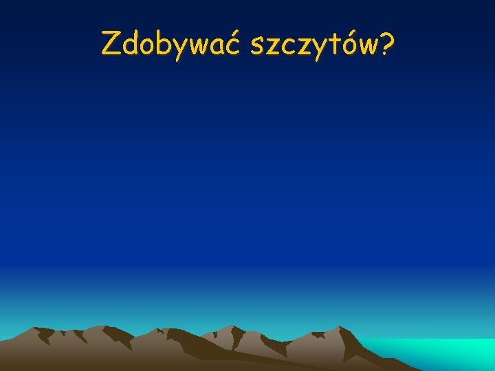 Zdobywać szczytów? 