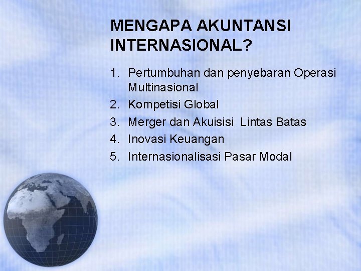 MENGAPA AKUNTANSI INTERNASIONAL? 1. Pertumbuhan dan penyebaran Operasi Multinasional 2. Kompetisi Global 3. Merger