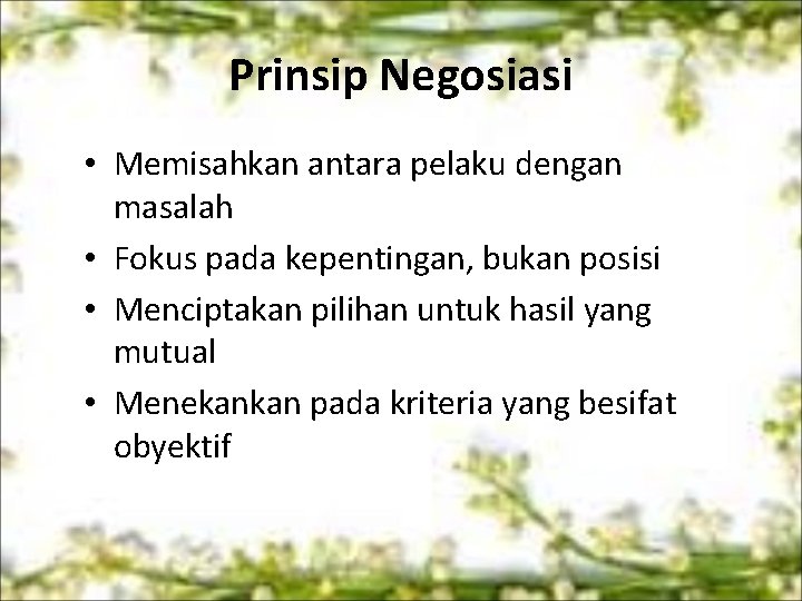 Prinsip Negosiasi • Memisahkan antara pelaku dengan masalah • Fokus pada kepentingan, bukan posisi