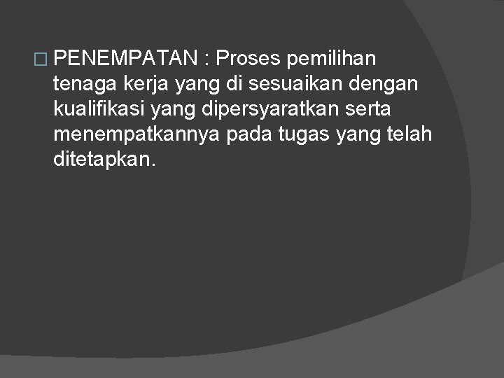 � PENEMPATAN : Proses pemilihan tenaga kerja yang di sesuaikan dengan kualifikasi yang dipersyaratkan � PENEMPATAN : Proses pemilihan tenaga kerja yang di sesuaikan dengan kualifikasi yang dipersyaratkan