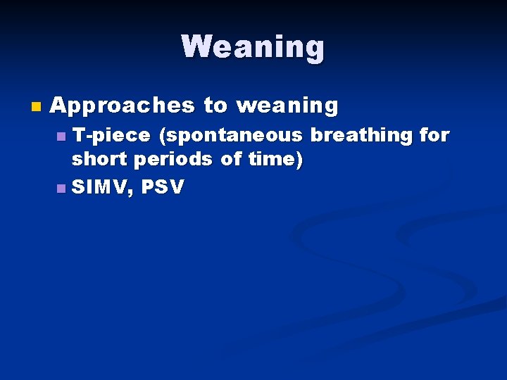 Weaning n Approaches to weaning T-piece (spontaneous breathing for short periods of time) n