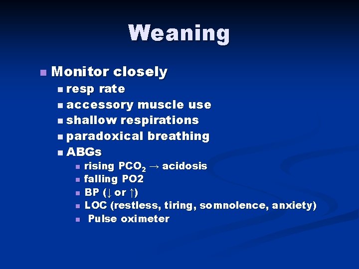 Weaning n Monitor closely n resp rate n accessory muscle use n shallow respirations