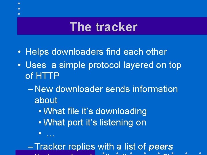 The tracker • Helps downloaders find each other • Uses a simple protocol layered
