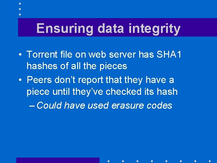 Ensuring data integrity • Torrent file on web server has SHA 1 hashes of