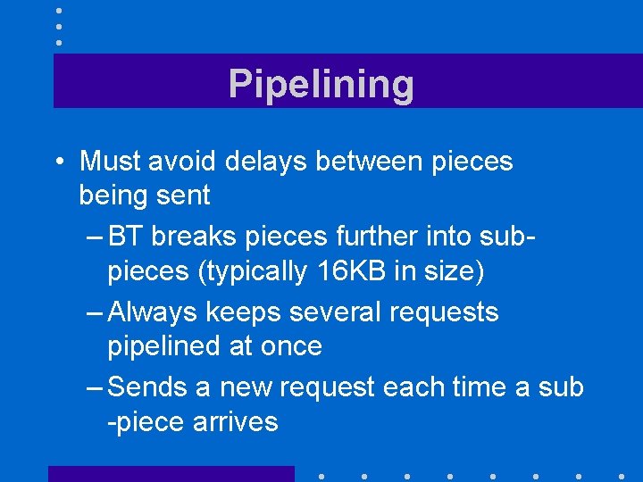 Pipelining • Must avoid delays between pieces being sent – BT breaks pieces further