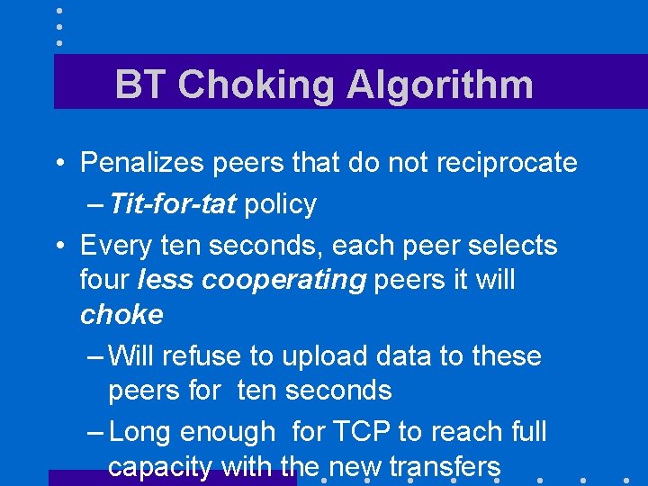 BT Choking Algorithm • Penalizes peers that do not reciprocate – Tit-for-tat policy •