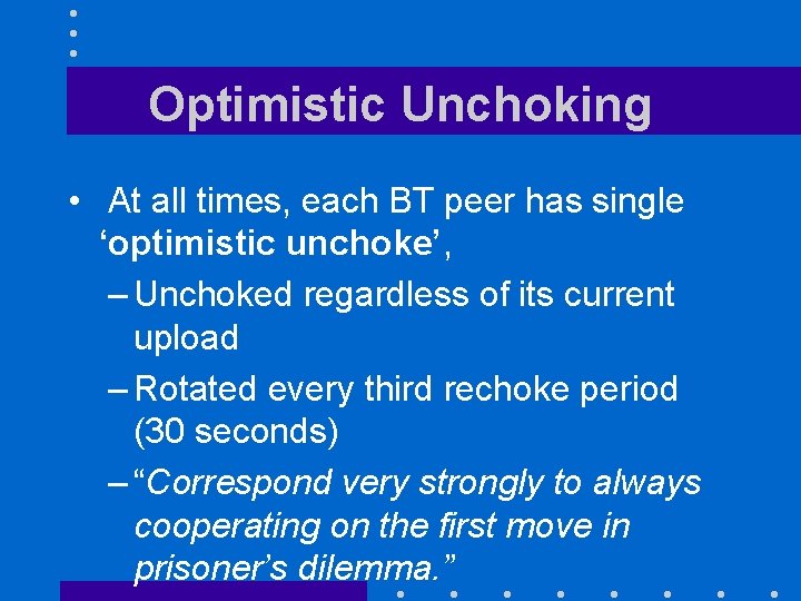 Optimistic Unchoking • At all times, each BT peer has single ‘optimistic unchoke’, –