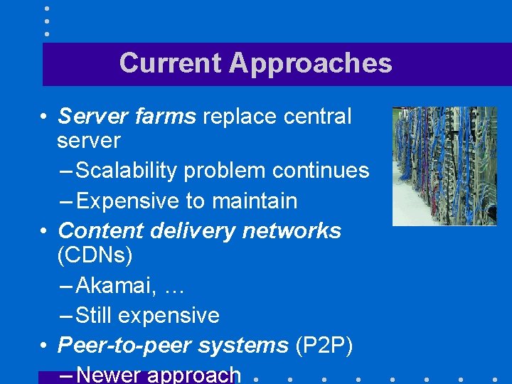 Current Approaches • Server farms replace central server – Scalability problem continues – Expensive