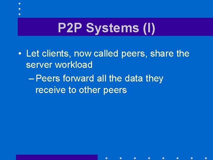 P 2 P Systems (I) • Let clients, now called peers, share the server