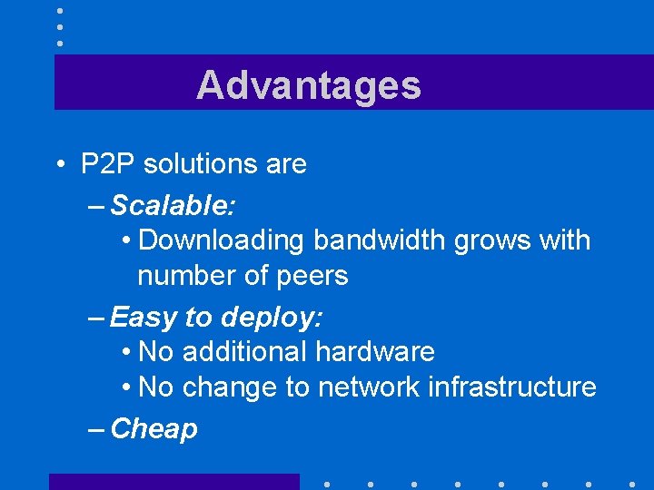 Advantages • P 2 P solutions are – Scalable: • Downloading bandwidth grows with