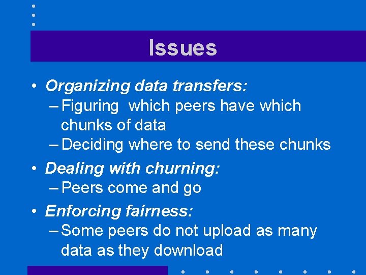 Issues • Organizing data transfers: – Figuring which peers have which chunks of data