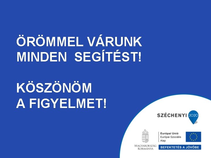 ÖRÖMMEL VÁRUNK MINDEN SEGÍTÉST! KÖSZÖNÖM A FIGYELMET! 