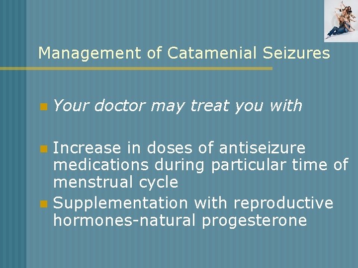 Management of Catamenial Seizures n Your doctor may treat you with Increase in doses