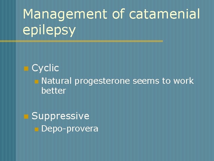 Management of catamenial epilepsy n Cyclic n n Natural progesterone seems to work better