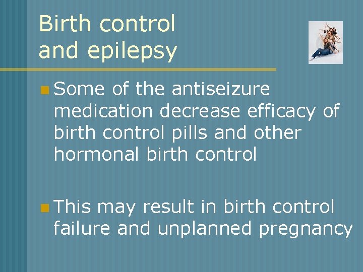 Birth control and epilepsy n Some of the antiseizure medication decrease efficacy of birth