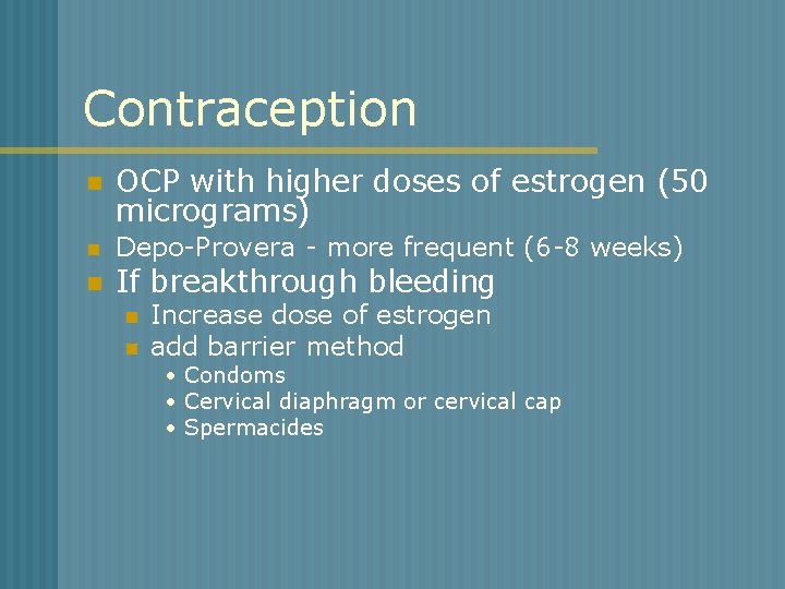 Contraception n OCP with higher doses of estrogen (50 micrograms) n Depo-Provera - more