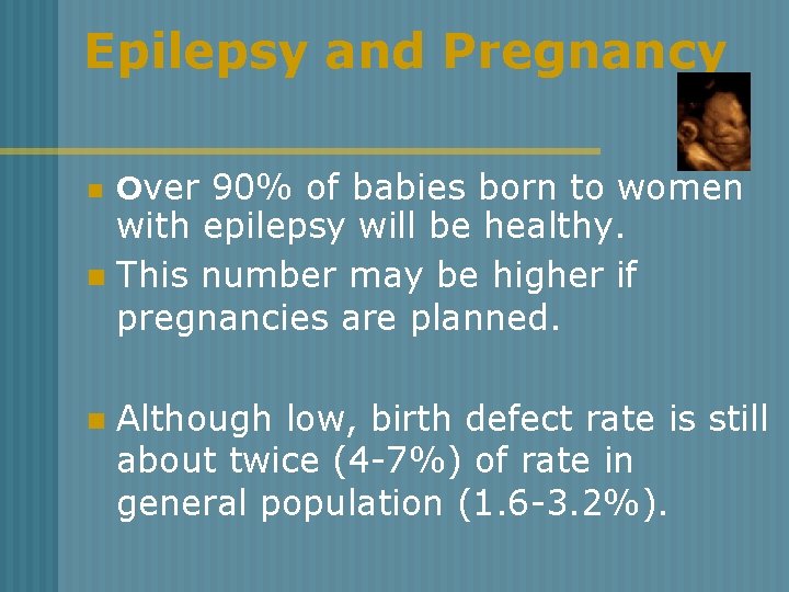 Epilepsy and Pregnancy n Over 90% of babies born to women with epilepsy will