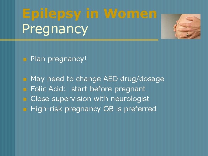 Epilepsy in Women Pregnancy n Plan pregnancy! n May need to change AED drug/dosage