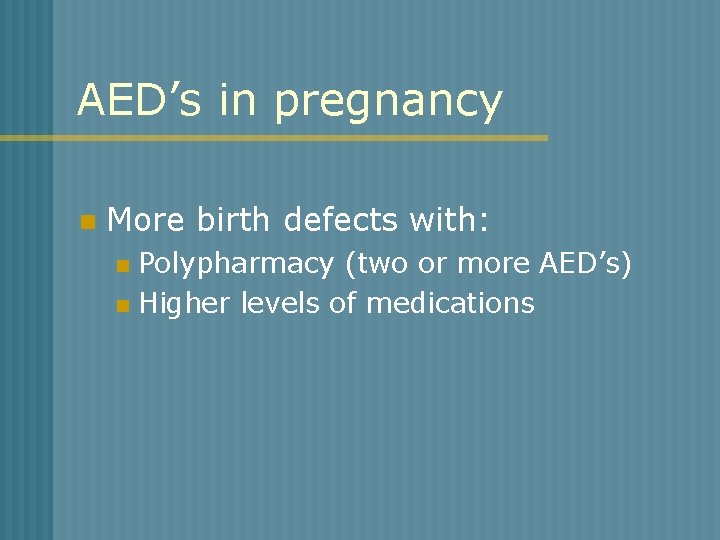 AED’s in pregnancy n More birth defects with: Polypharmacy (two or more AED’s) n