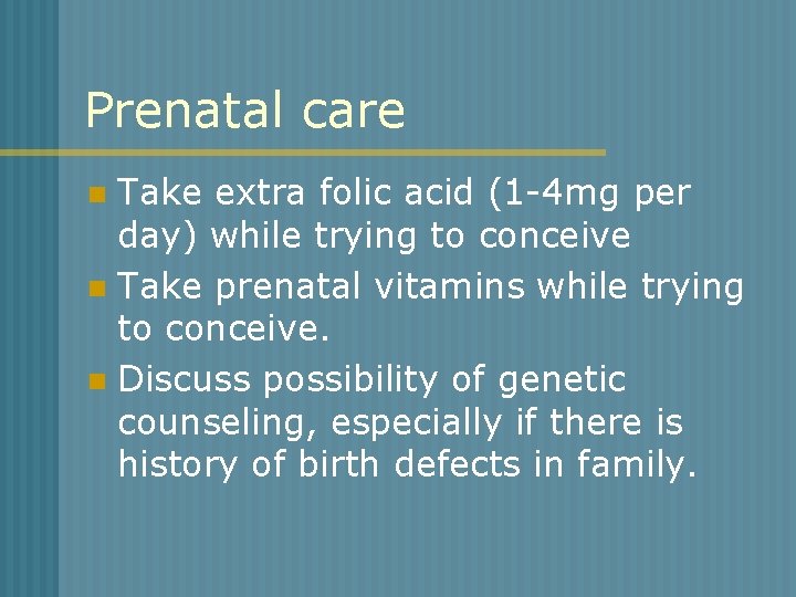 Prenatal care Take extra folic acid (1 -4 mg per day) while trying to