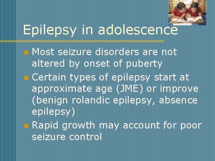 Epilepsy in adolescence Most seizure disorders are not altered by onset of puberty n