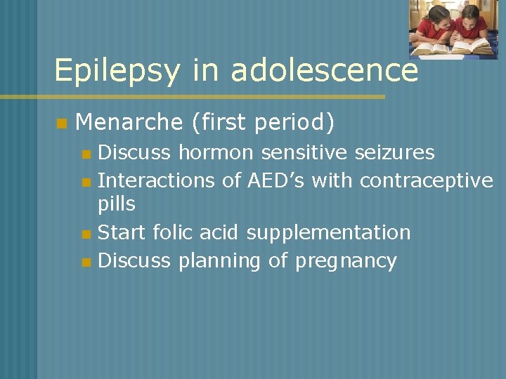 Epilepsy in adolescence n Menarche (first period) Discuss hormon sensitive seizures n Interactions of