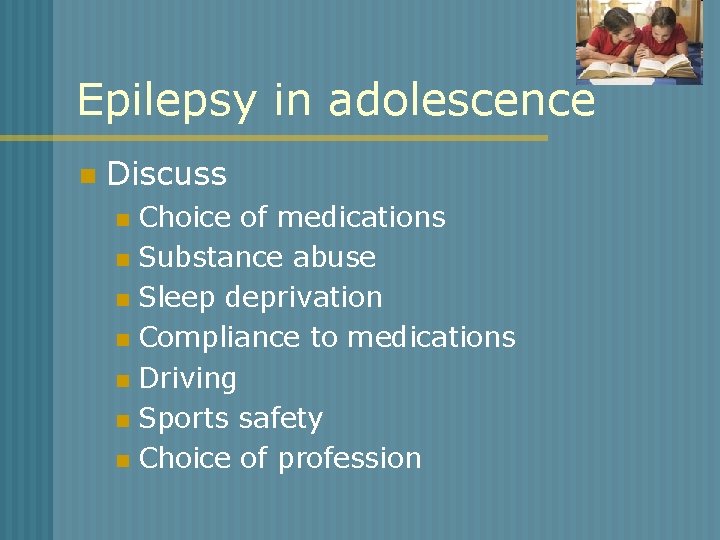 Epilepsy in adolescence n Discuss Choice of medications n Substance abuse n Sleep deprivation
