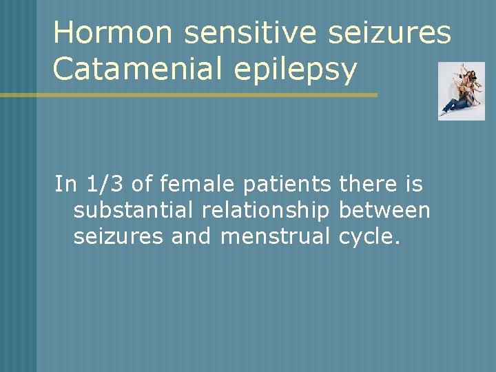 Hormon sensitive seizures Catamenial epilepsy In 1/3 of female patients there is substantial relationship