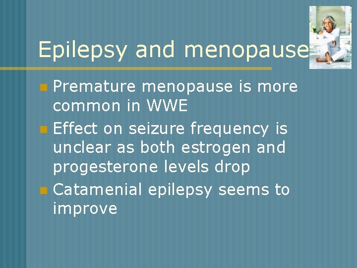 Epilepsy and menopause Premature menopause is more common in WWE n Effect on seizure