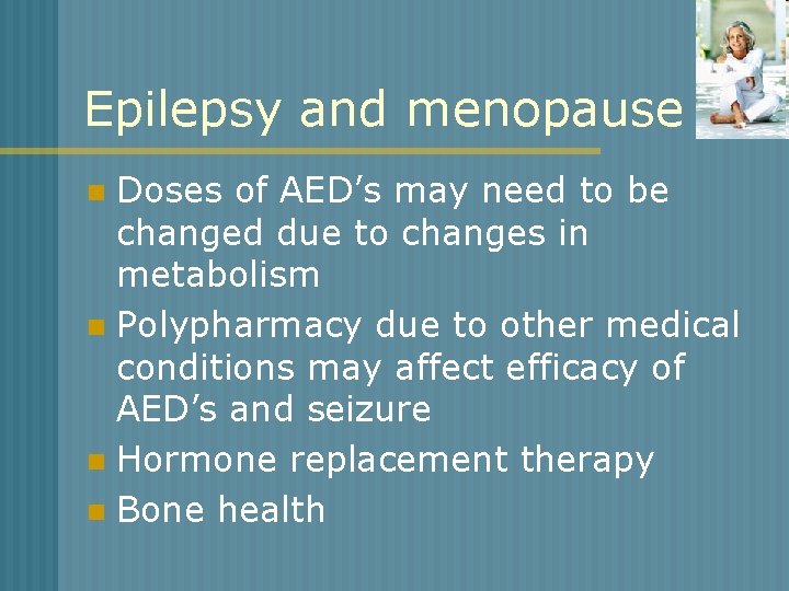 Epilepsy and menopause Doses of AED’s may need to be changed due to changes