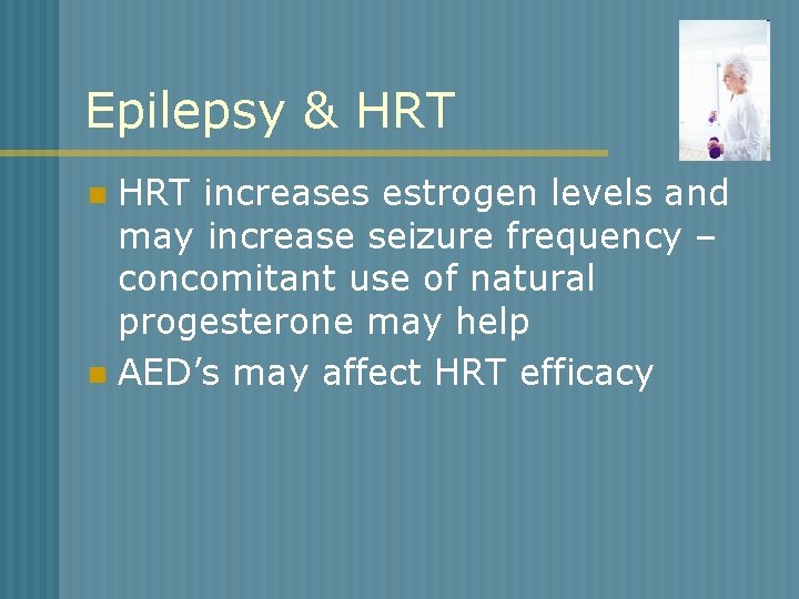 Epilepsy & HRT increases estrogen levels and may increase seizure frequency – concomitant use