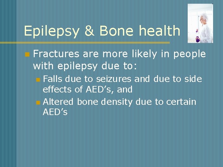 Epilepsy & Bone health n Fractures are more likely in people with epilepsy due