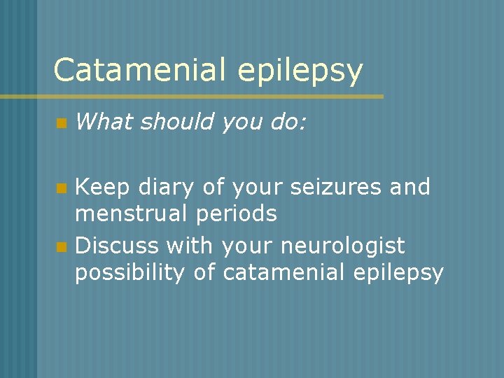 Catamenial epilepsy n What should you do: Keep diary of your seizures and menstrual