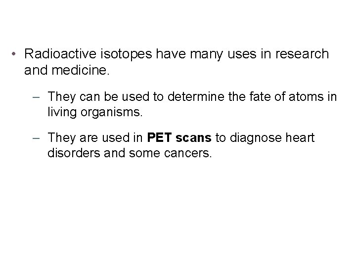  • Radioactive isotopes have many uses in research and medicine. – They can