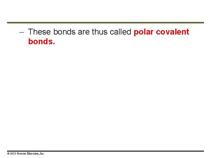 – These bonds are thus called polar covalent bonds. © 2013 Pearson Education, Inc.
