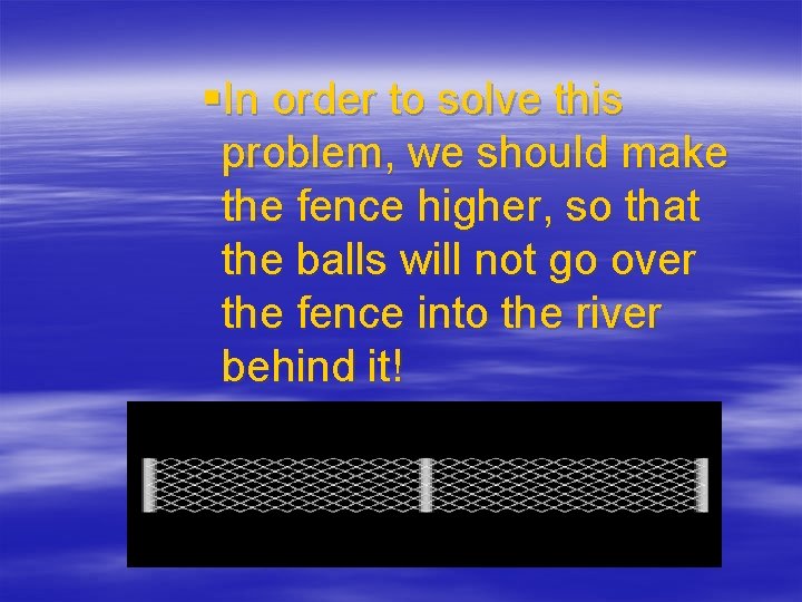 §In order to solve this problem, we should make the fence higher, so that