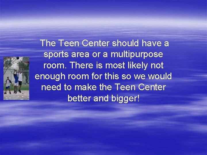 The Teen Center should have a sports area or a multipurpose room. There is