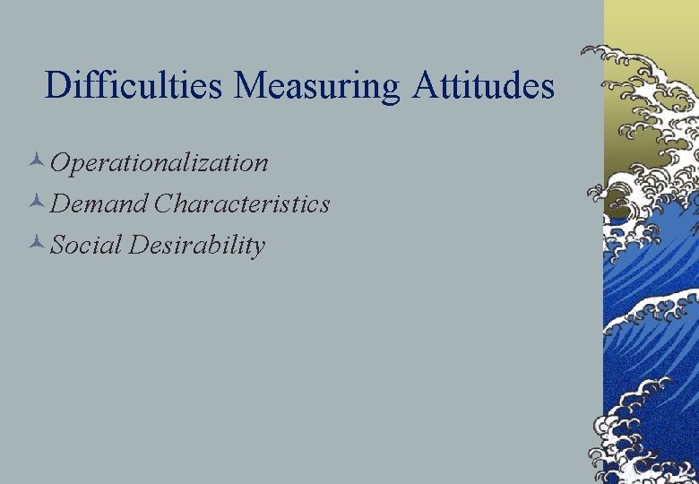 Difficulties Measuring Attitudes ©Operationalization ©Demand Characteristics ©Social Desirability 