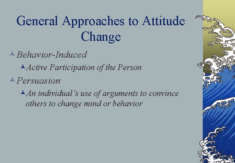 General Approaches to Attitude Change ©Behavior-Induced ©Active Participation of the Person ©Persuasion ©An individual’s